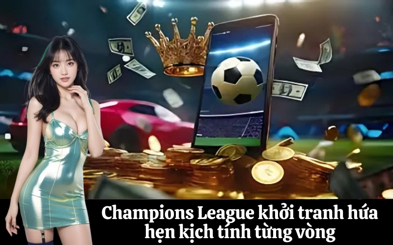 Champions League khởi tranh hứa hẹn kịch tính từng vòng