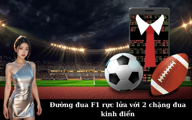 Đường đua F1 rực lửa với 2 chặng đua kinh điển