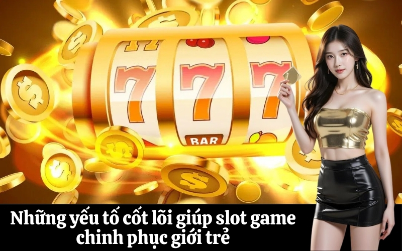 Những yếu tố cốt lõi giúp slot game chinh phục giới trẻ