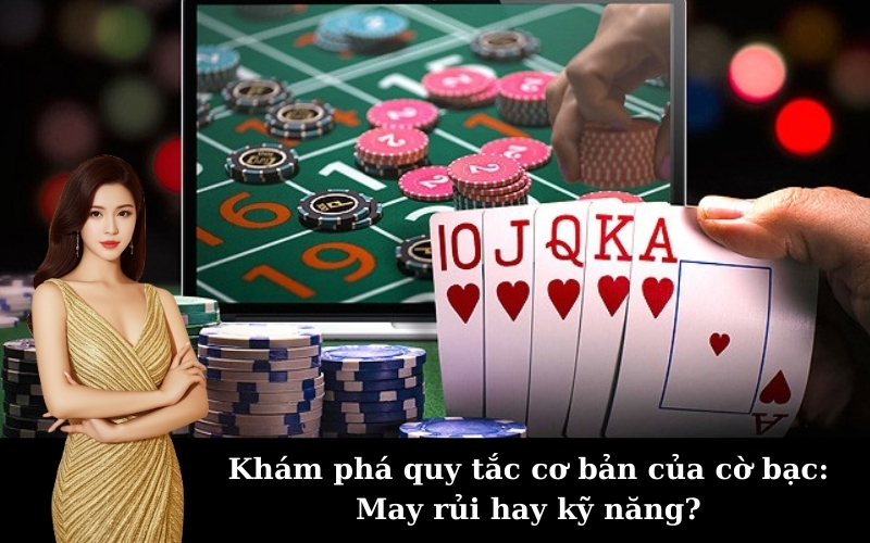 Khám phá quy tắc cơ bản của cờ bạc: May rủi hay kỹ năng?