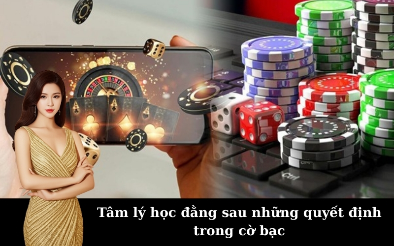 Tâm lý học đằng sau những quyết định trong cờ bạc