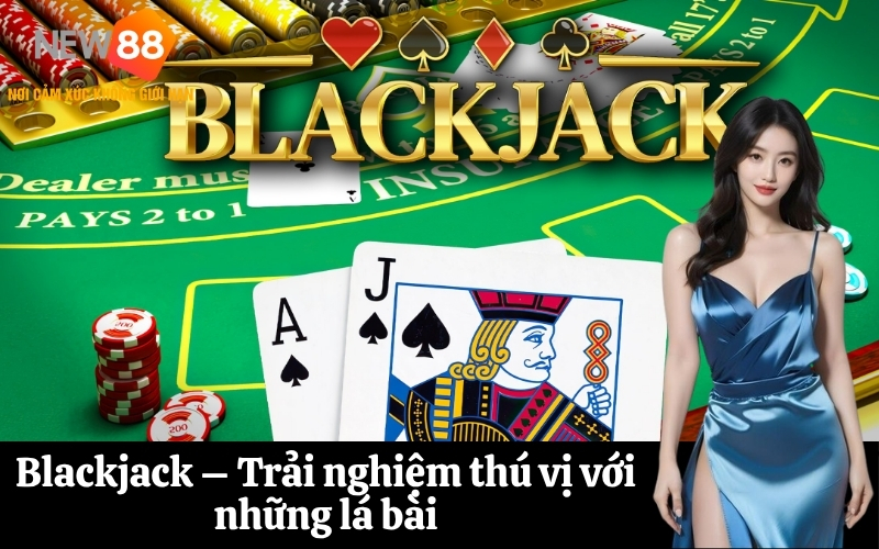 Blackjack – Trải nghiệm thú vị với những lá bài