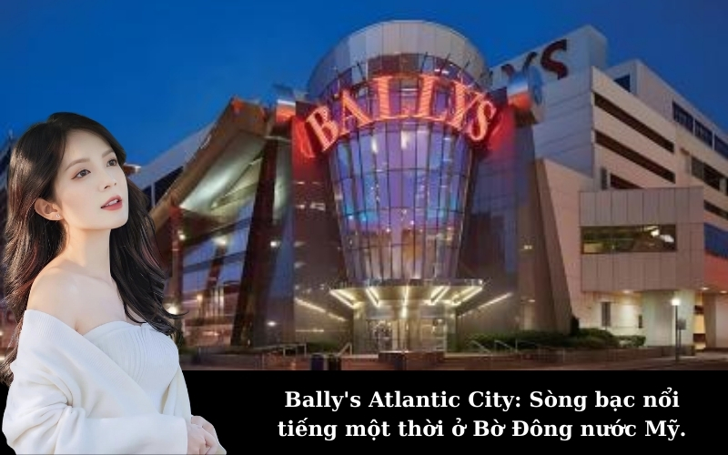 Bally's Atlantic City: Sòng bạc nổi tiếng một thời ở Bờ Đông nước Mỹ.