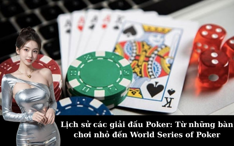 Lịch sử các giải đấu Poker: Từ những bàn chơi nhỏ đến World Series of Poker