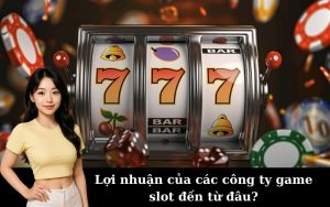 Lợi nhuận của các công ty game slot đến từ đâu?