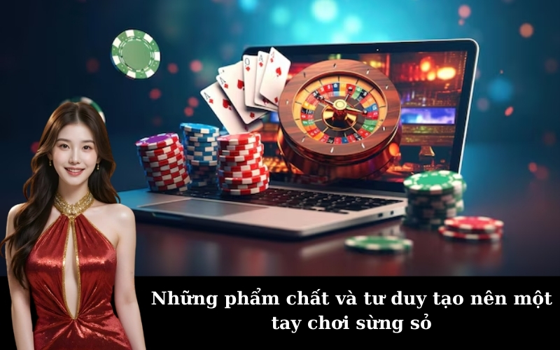 Những phẩm chất và tư duy tạo nên một tay chơi sừng sỏ