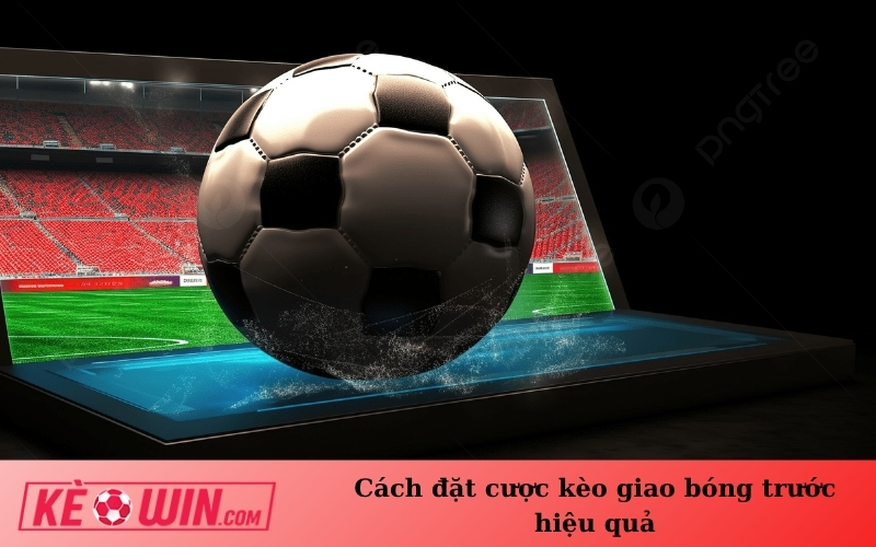 Cách đặt cược kèo giao bóng trước hiệu quả