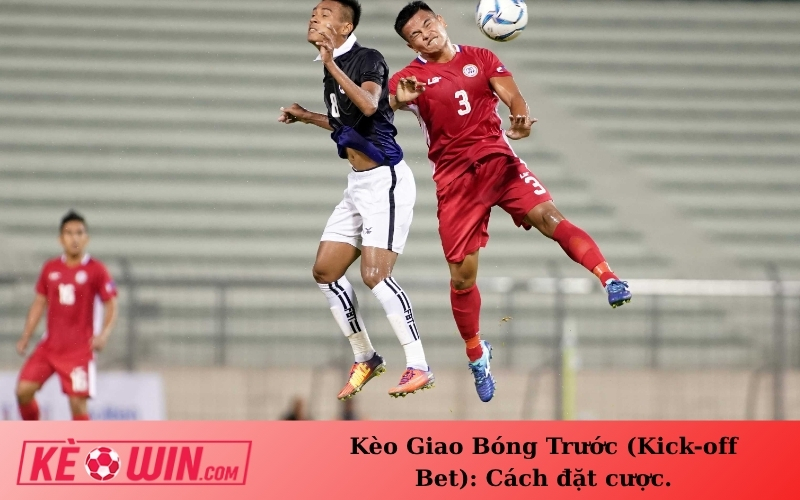 Kèo Giao Bóng Trước (Kick-off Bet): Cách đặt cược.